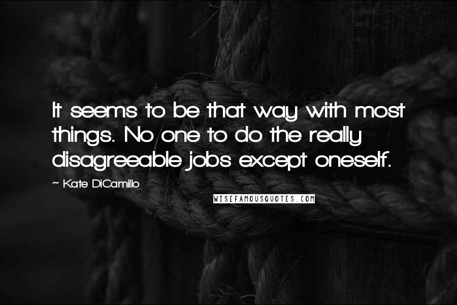 Kate DiCamillo Quotes: It seems to be that way with most things. No one to do the really disagreeable jobs except oneself.