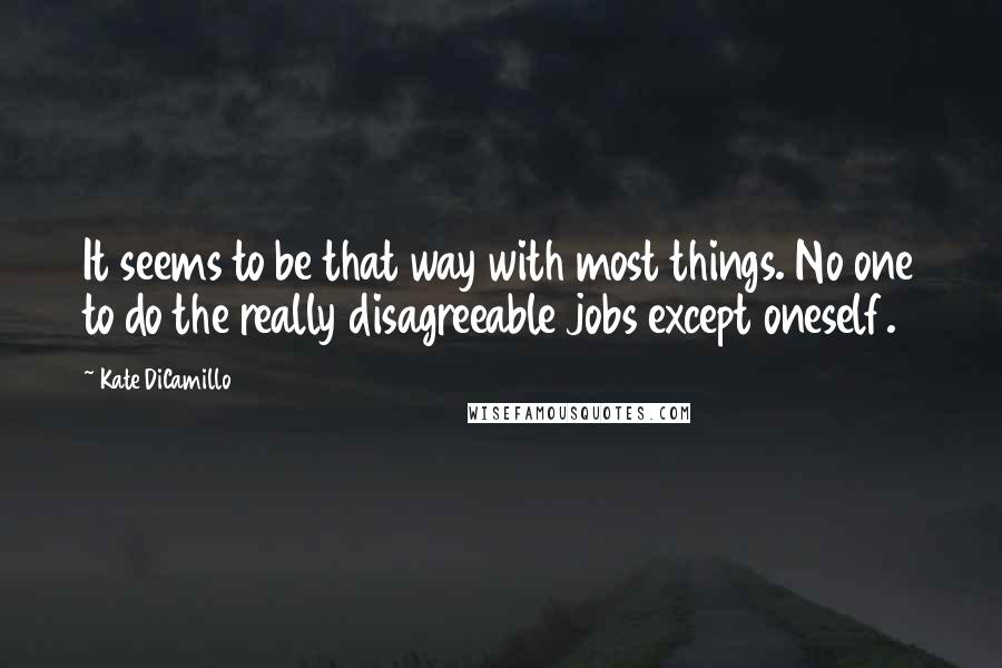Kate DiCamillo Quotes: It seems to be that way with most things. No one to do the really disagreeable jobs except oneself.