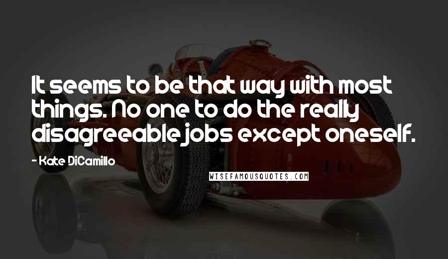 Kate DiCamillo Quotes: It seems to be that way with most things. No one to do the really disagreeable jobs except oneself.