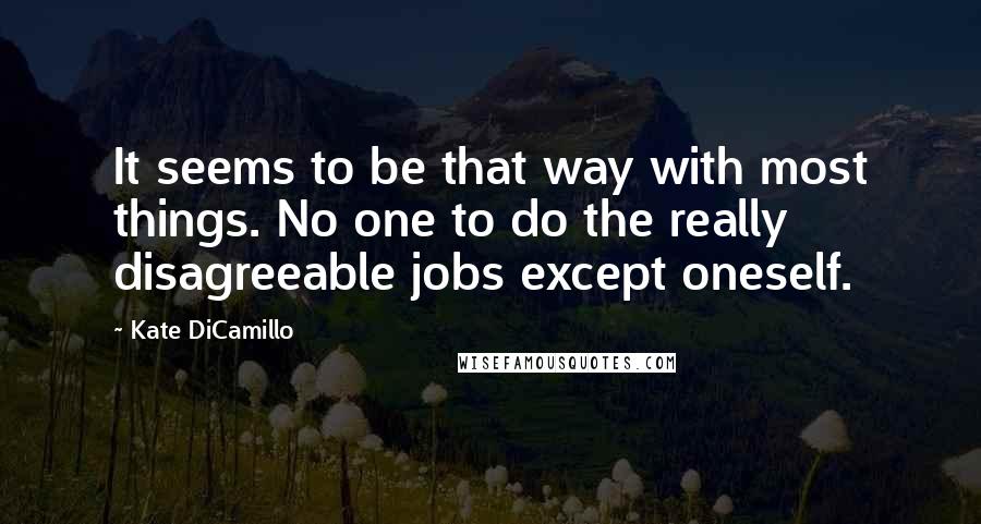 Kate DiCamillo Quotes: It seems to be that way with most things. No one to do the really disagreeable jobs except oneself.