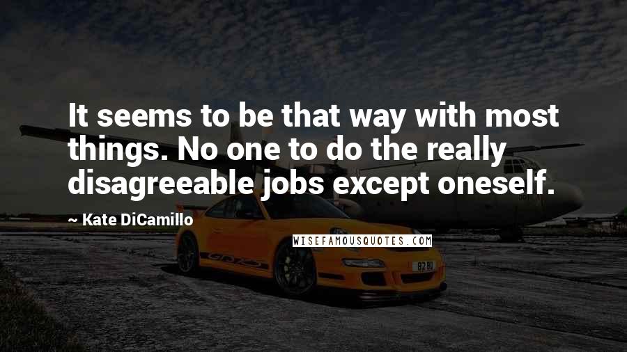 Kate DiCamillo Quotes: It seems to be that way with most things. No one to do the really disagreeable jobs except oneself.
