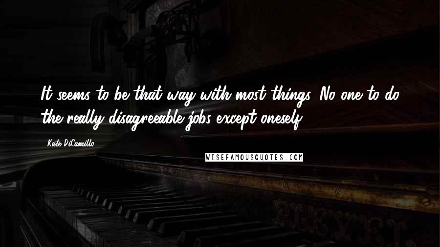 Kate DiCamillo Quotes: It seems to be that way with most things. No one to do the really disagreeable jobs except oneself.