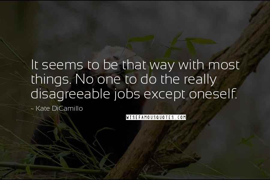 Kate DiCamillo Quotes: It seems to be that way with most things. No one to do the really disagreeable jobs except oneself.