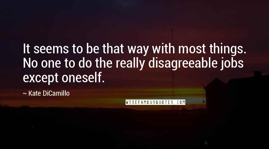 Kate DiCamillo Quotes: It seems to be that way with most things. No one to do the really disagreeable jobs except oneself.