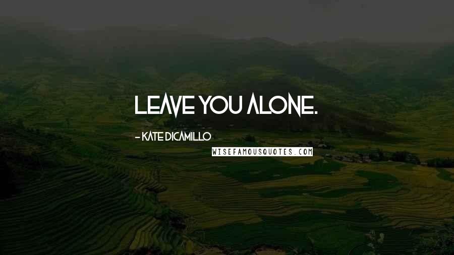 Kate DiCamillo Quotes: leave you alone.