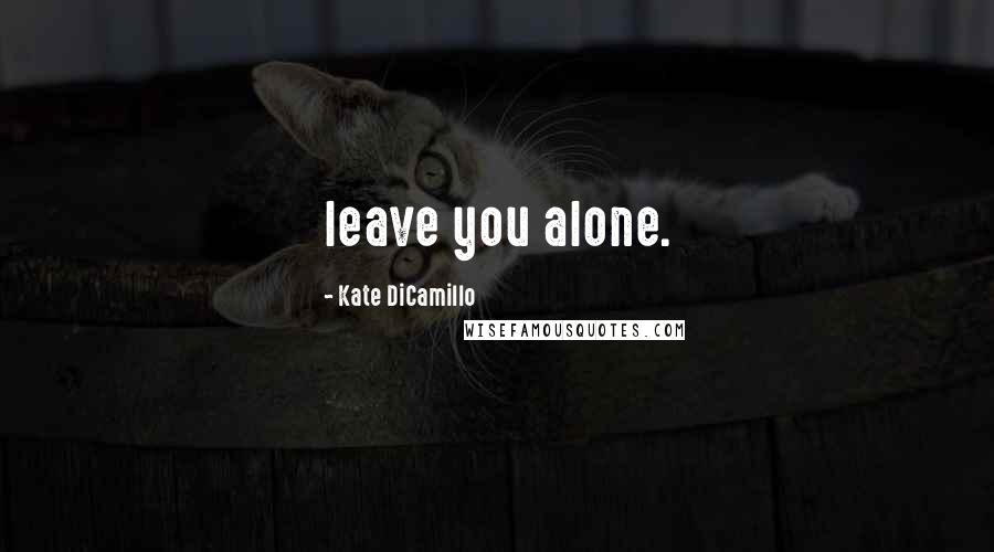 Kate DiCamillo Quotes: leave you alone.