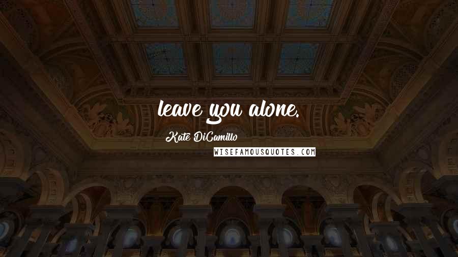 Kate DiCamillo Quotes: leave you alone.
