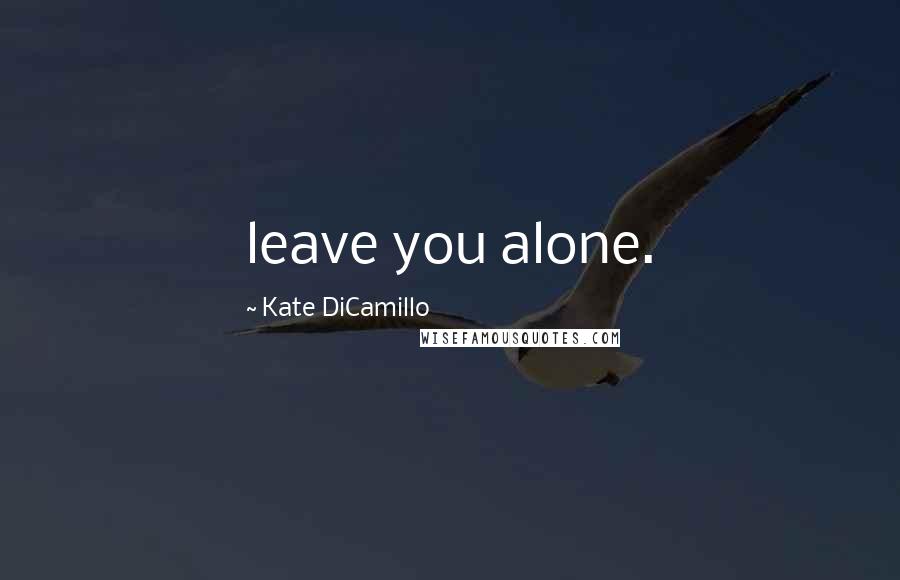 Kate DiCamillo Quotes: leave you alone.