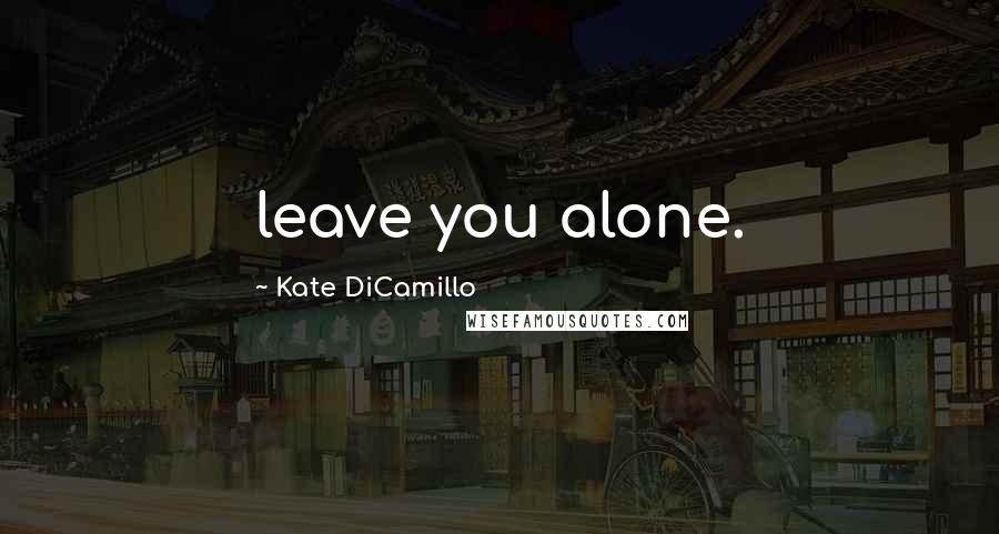 Kate DiCamillo Quotes: leave you alone.