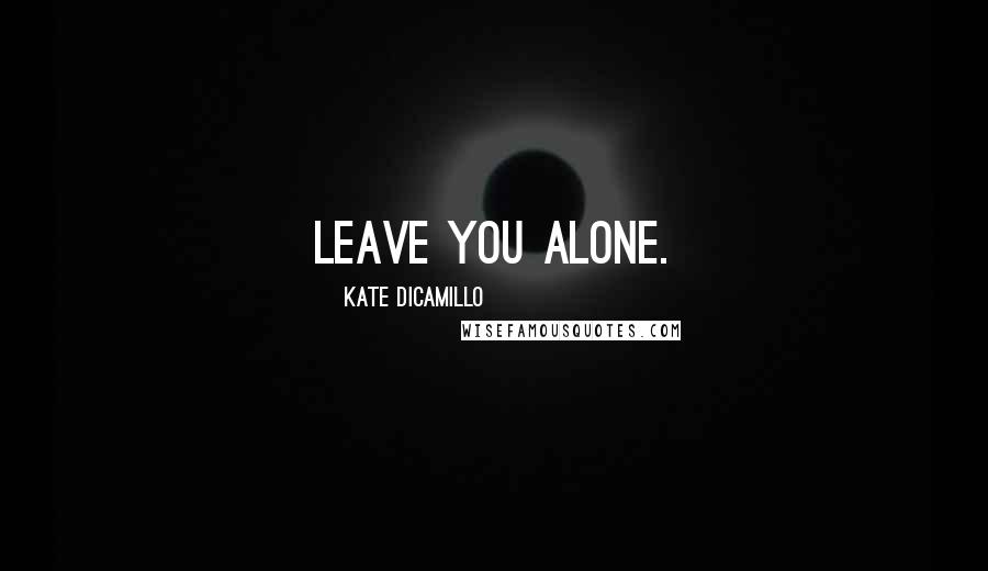 Kate DiCamillo Quotes: leave you alone.