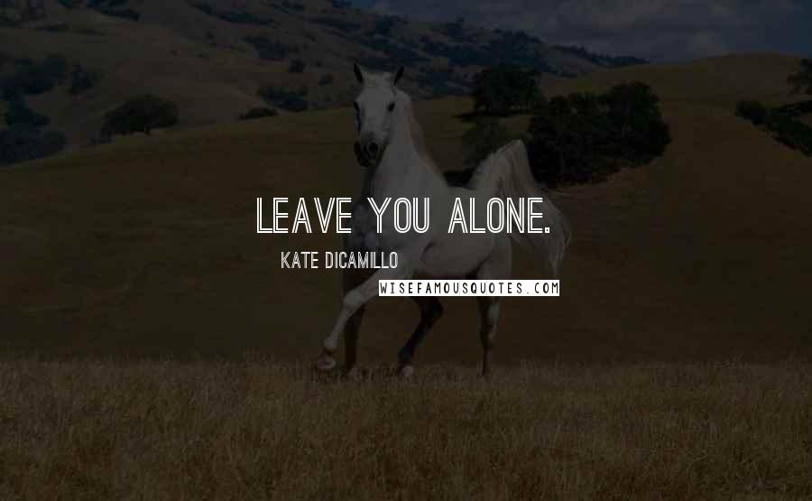 Kate DiCamillo Quotes: leave you alone.