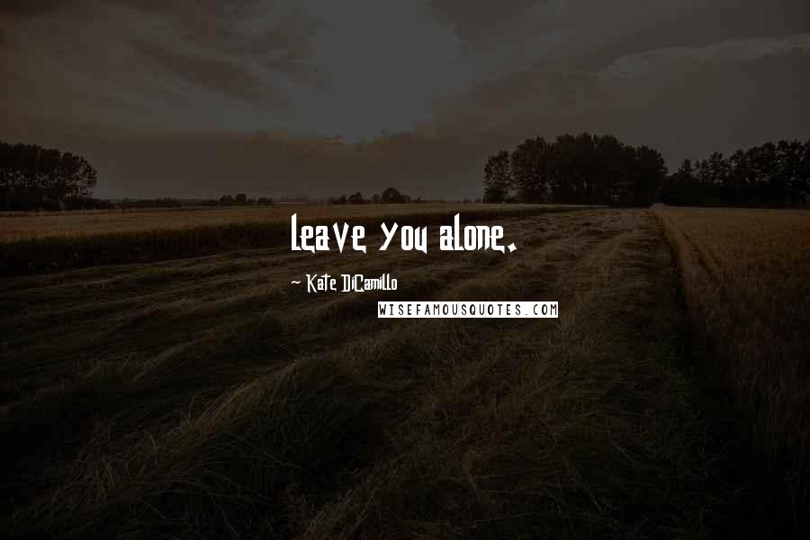 Kate DiCamillo Quotes: leave you alone.