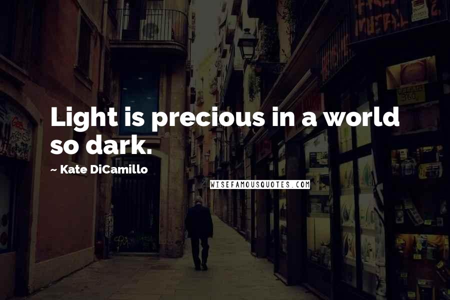 Kate DiCamillo Quotes: Light is precious in a world so dark.