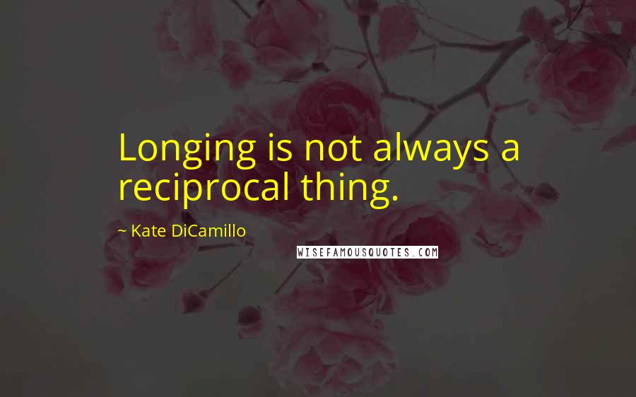 Kate DiCamillo Quotes: Longing is not always a reciprocal thing.
