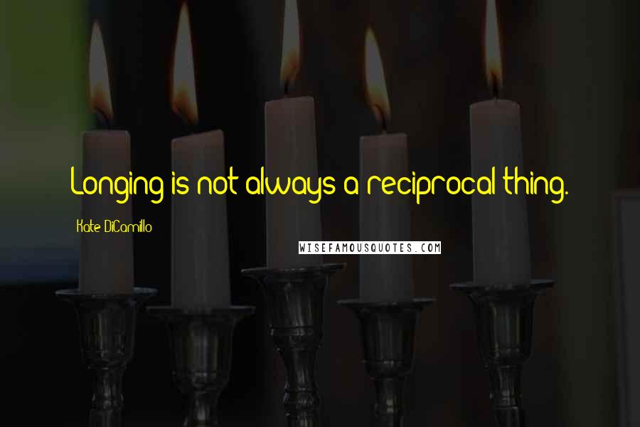 Kate DiCamillo Quotes: Longing is not always a reciprocal thing.