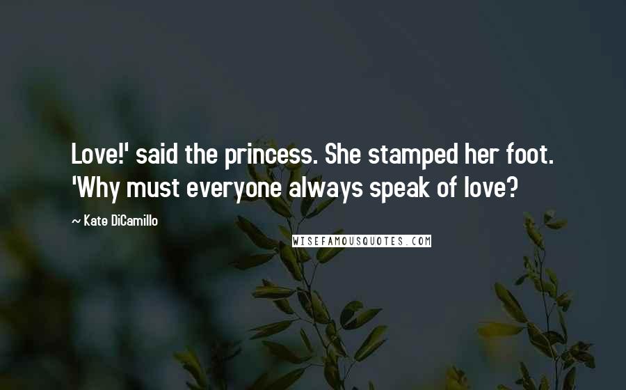 Kate DiCamillo Quotes: Love!' said the princess. She stamped her foot. 'Why must everyone always speak of love?