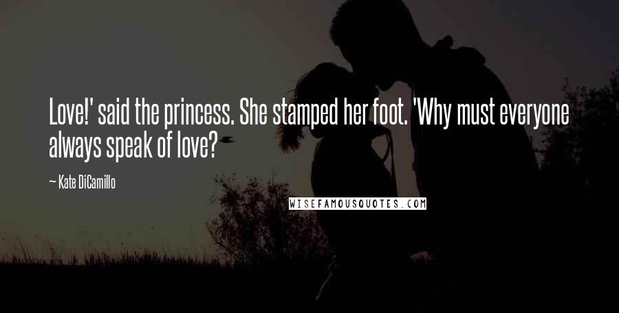 Kate DiCamillo Quotes: Love!' said the princess. She stamped her foot. 'Why must everyone always speak of love?