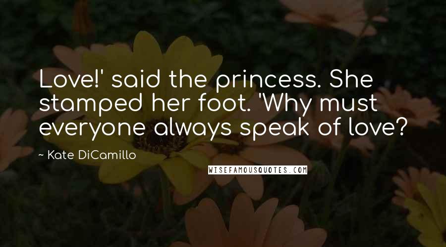 Kate DiCamillo Quotes: Love!' said the princess. She stamped her foot. 'Why must everyone always speak of love?