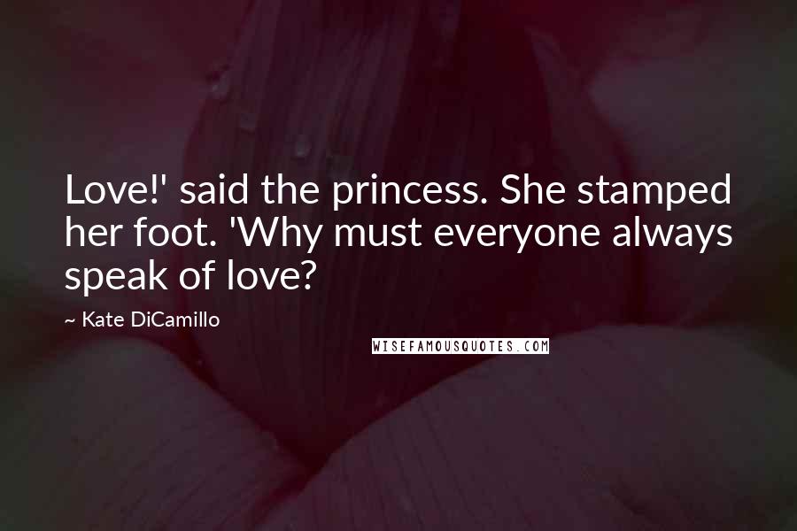 Kate DiCamillo Quotes: Love!' said the princess. She stamped her foot. 'Why must everyone always speak of love?