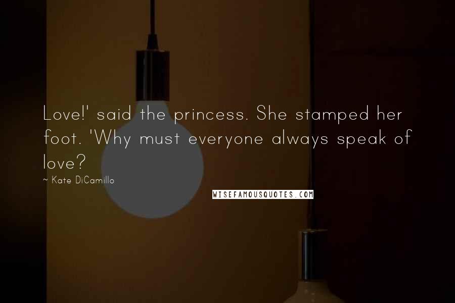 Kate DiCamillo Quotes: Love!' said the princess. She stamped her foot. 'Why must everyone always speak of love?