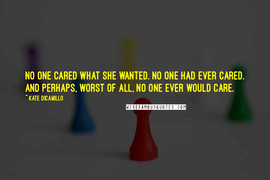 Kate DiCamillo Quotes: No one cared what she wanted. No one had ever cared. And perhaps, worst of all, no one ever would care.