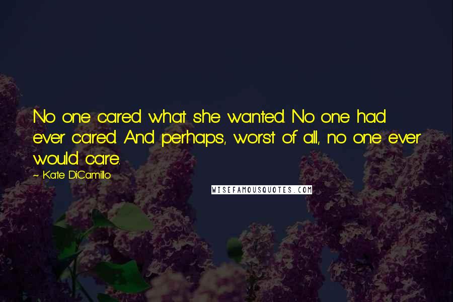 Kate DiCamillo Quotes: No one cared what she wanted. No one had ever cared. And perhaps, worst of all, no one ever would care.