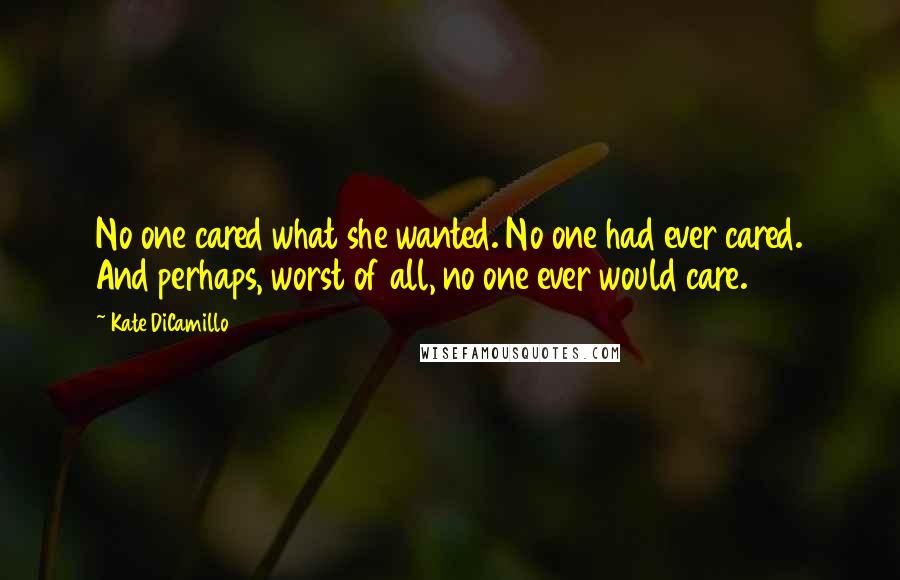 Kate DiCamillo Quotes: No one cared what she wanted. No one had ever cared. And perhaps, worst of all, no one ever would care.