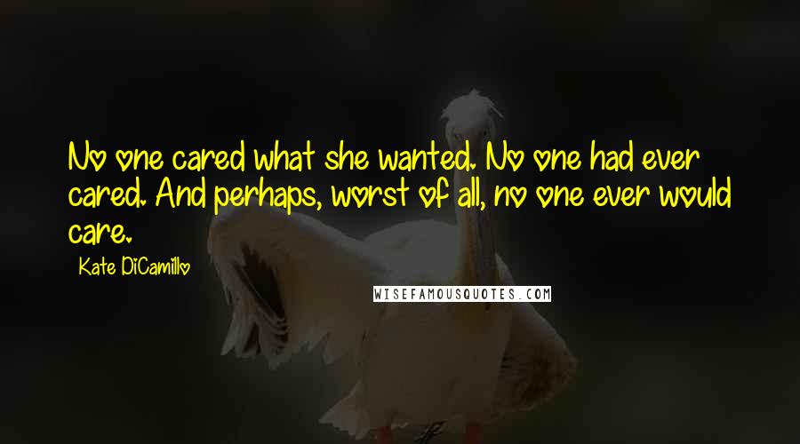 Kate DiCamillo Quotes: No one cared what she wanted. No one had ever cared. And perhaps, worst of all, no one ever would care.