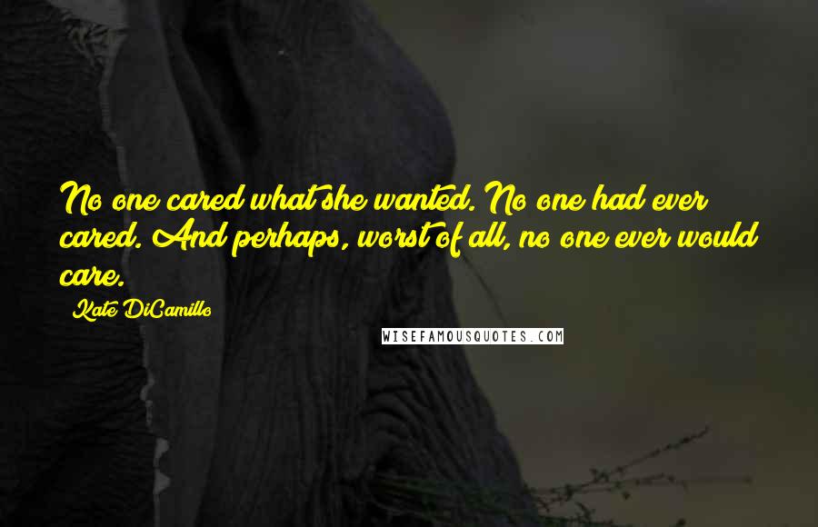 Kate DiCamillo Quotes: No one cared what she wanted. No one had ever cared. And perhaps, worst of all, no one ever would care.