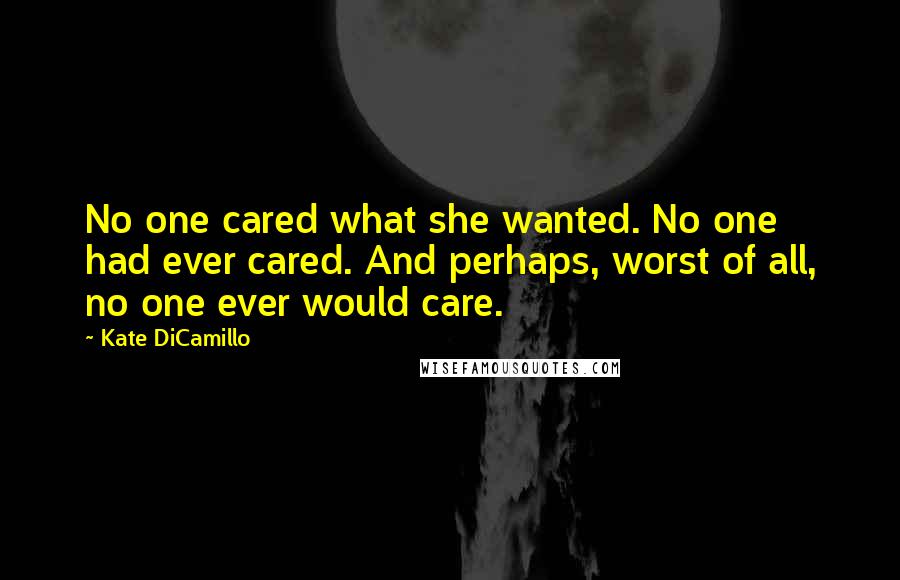 Kate DiCamillo Quotes: No one cared what she wanted. No one had ever cared. And perhaps, worst of all, no one ever would care.