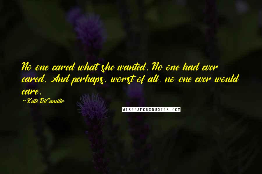 Kate DiCamillo Quotes: No one cared what she wanted. No one had ever cared. And perhaps, worst of all, no one ever would care.