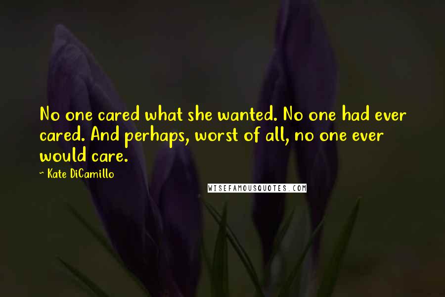 Kate DiCamillo Quotes: No one cared what she wanted. No one had ever cared. And perhaps, worst of all, no one ever would care.