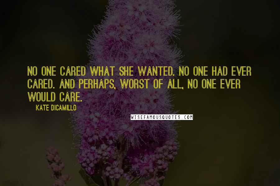 Kate DiCamillo Quotes: No one cared what she wanted. No one had ever cared. And perhaps, worst of all, no one ever would care.