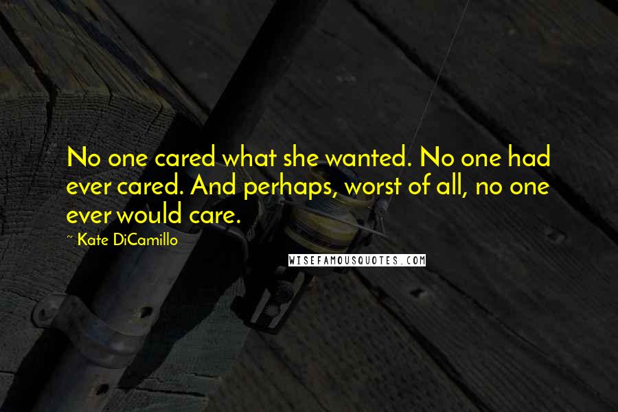 Kate DiCamillo Quotes: No one cared what she wanted. No one had ever cared. And perhaps, worst of all, no one ever would care.