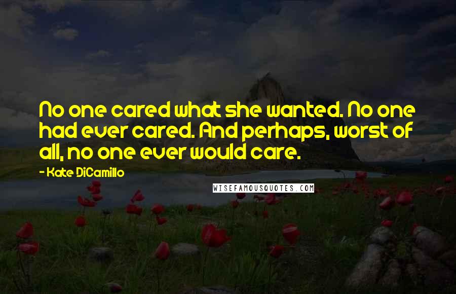 Kate DiCamillo Quotes: No one cared what she wanted. No one had ever cared. And perhaps, worst of all, no one ever would care.