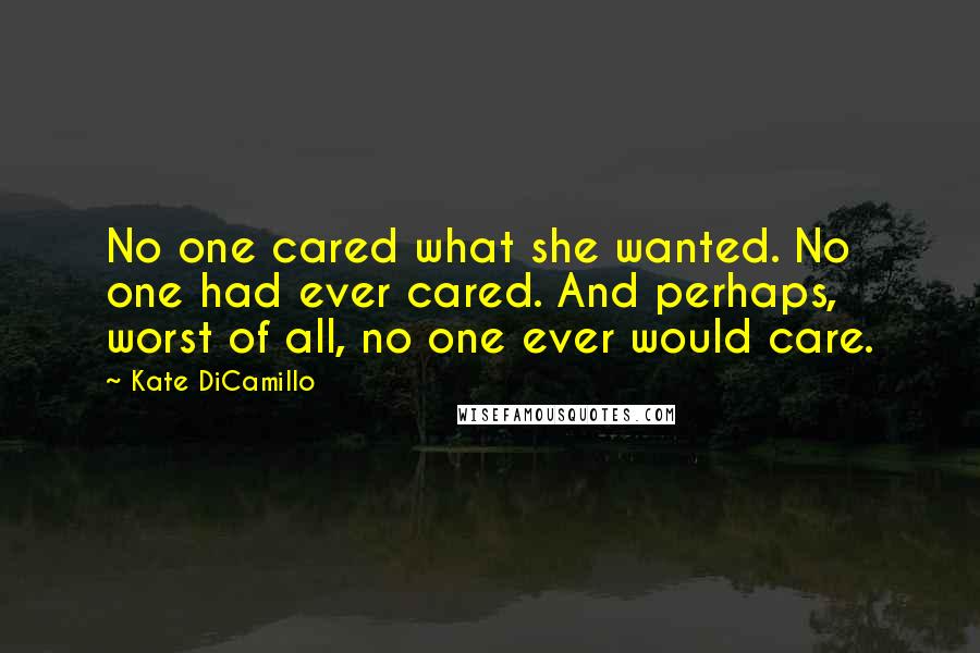 Kate DiCamillo Quotes: No one cared what she wanted. No one had ever cared. And perhaps, worst of all, no one ever would care.