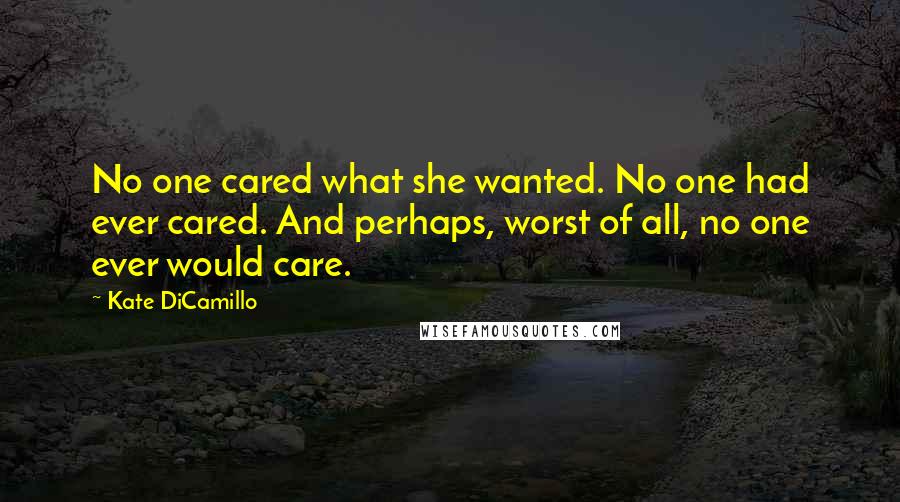 Kate DiCamillo Quotes: No one cared what she wanted. No one had ever cared. And perhaps, worst of all, no one ever would care.