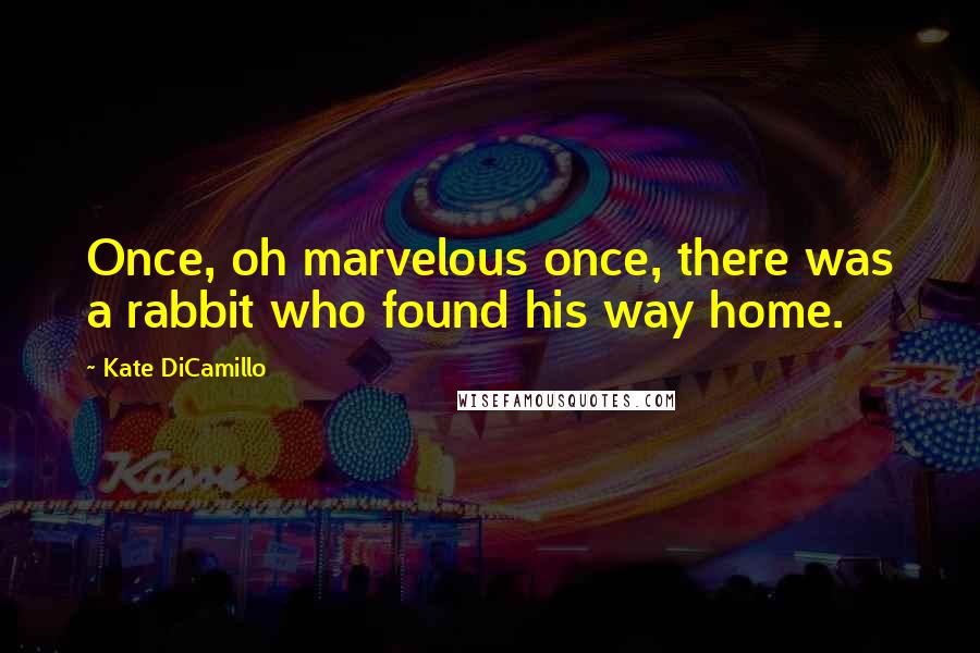 Kate DiCamillo Quotes: Once, oh marvelous once, there was a rabbit who found his way home.