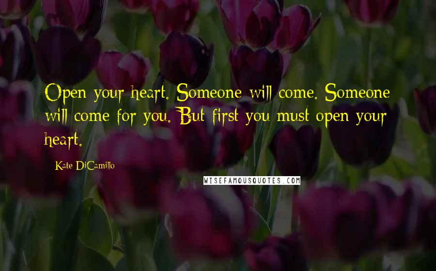 Kate DiCamillo Quotes: Open your heart. Someone will come. Someone will come for you. But first you must open your heart.