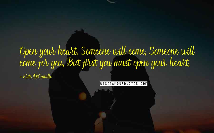 Kate DiCamillo Quotes: Open your heart. Someone will come. Someone will come for you. But first you must open your heart.