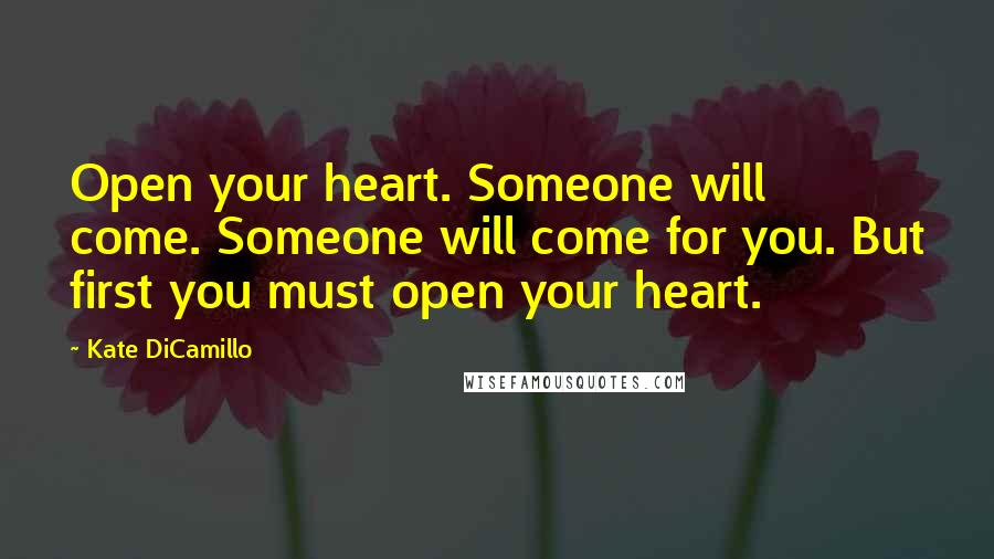 Kate DiCamillo Quotes: Open your heart. Someone will come. Someone will come for you. But first you must open your heart.