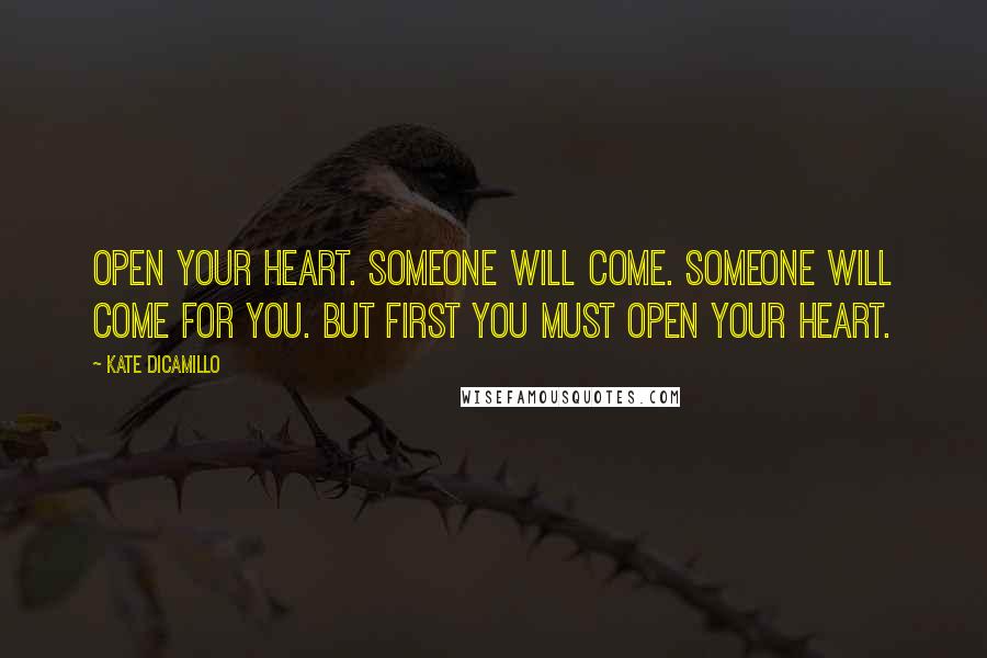 Kate DiCamillo Quotes: Open your heart. Someone will come. Someone will come for you. But first you must open your heart.