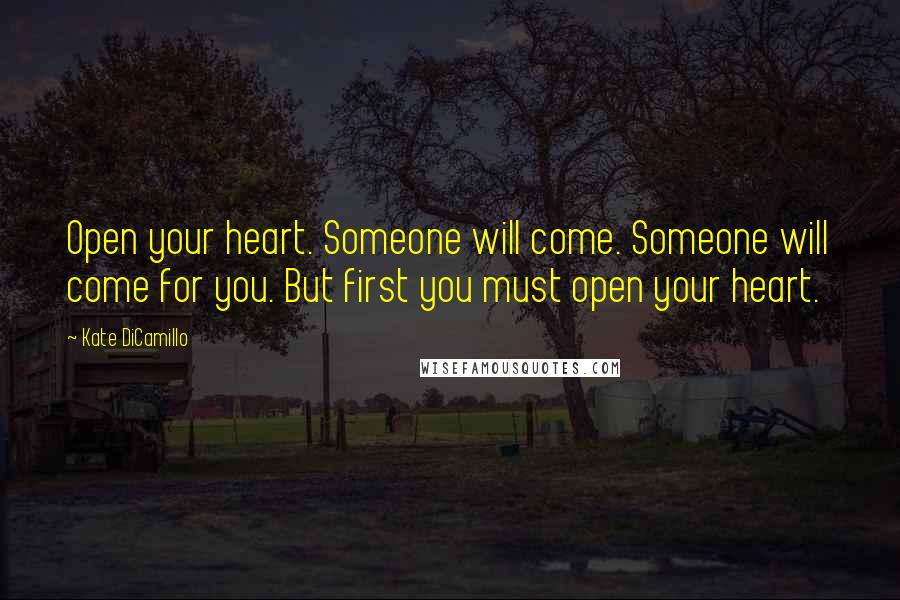 Kate DiCamillo Quotes: Open your heart. Someone will come. Someone will come for you. But first you must open your heart.