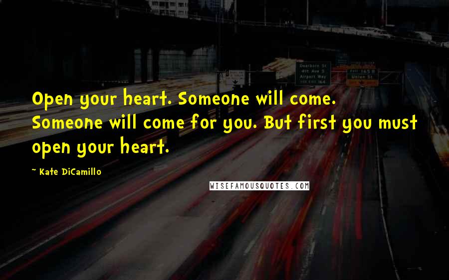 Kate DiCamillo Quotes: Open your heart. Someone will come. Someone will come for you. But first you must open your heart.