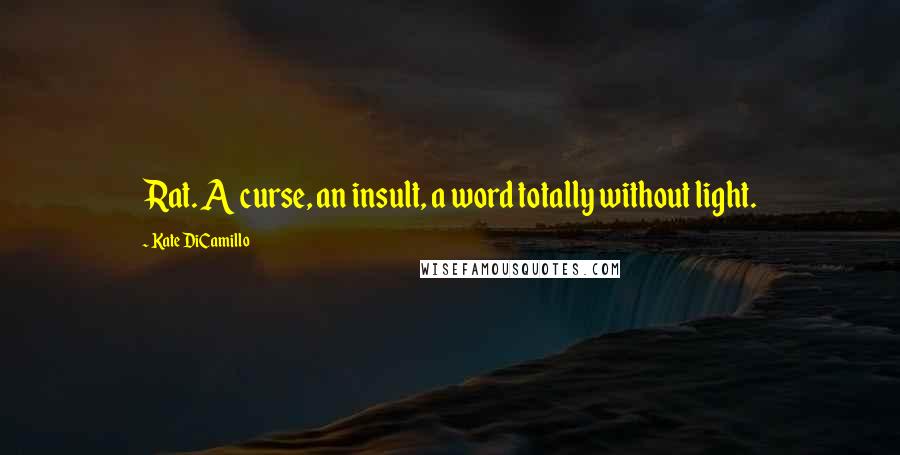 Kate DiCamillo Quotes: Rat. A curse, an insult, a word totally without light.