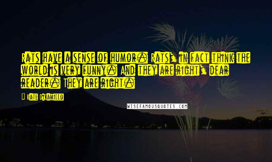 Kate DiCamillo Quotes: Rats have a sense of humor. Rats, in fact think the world is very funny. And they are right, dear reader. They are right.
