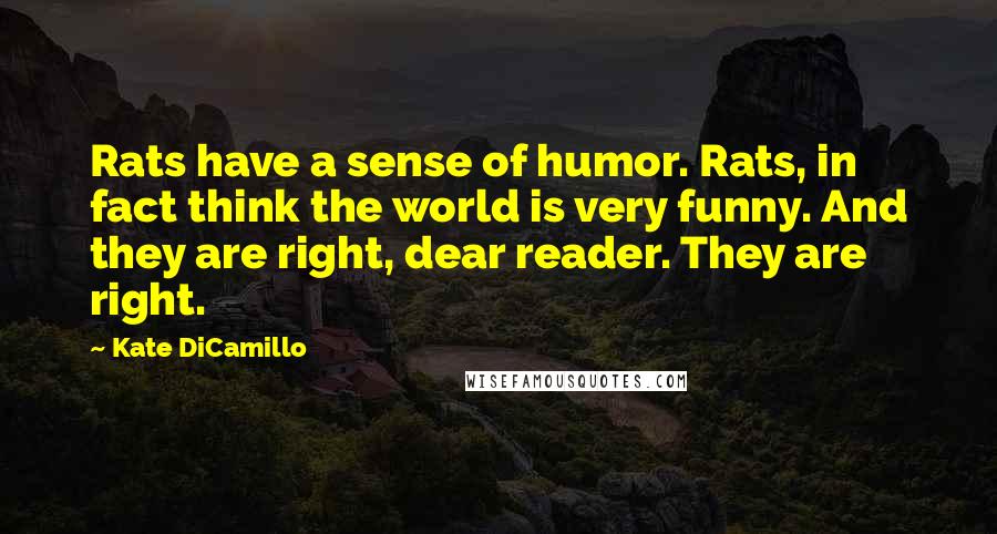 Kate DiCamillo Quotes: Rats have a sense of humor. Rats, in fact think the world is very funny. And they are right, dear reader. They are right.