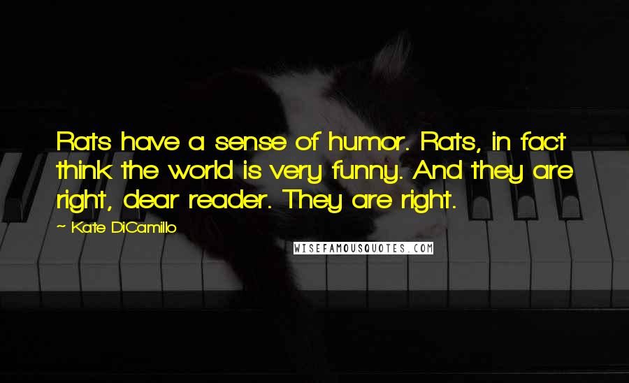 Kate DiCamillo Quotes: Rats have a sense of humor. Rats, in fact think the world is very funny. And they are right, dear reader. They are right.