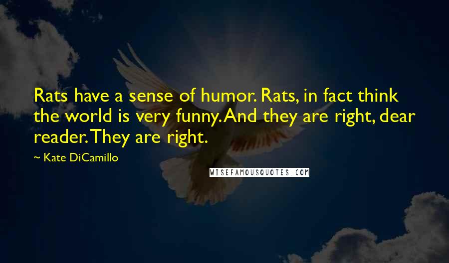 Kate DiCamillo Quotes: Rats have a sense of humor. Rats, in fact think the world is very funny. And they are right, dear reader. They are right.