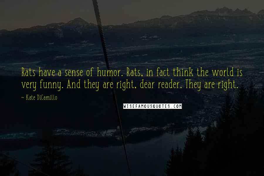 Kate DiCamillo Quotes: Rats have a sense of humor. Rats, in fact think the world is very funny. And they are right, dear reader. They are right.